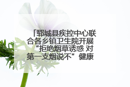 郓城县疾控中心联合各乡镇卫生院开展“拒绝烟草诱惑 对第一支烟说不”健康教育宣传活动