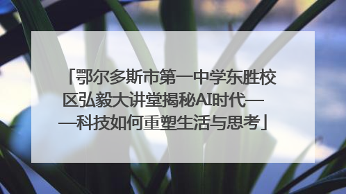 鄂尔多斯市第一中学东胜校区弘毅大讲堂揭秘AI时代——科技如何重塑生活与思考