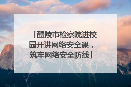 醴陵市检察院进校园开讲网络安全课，筑牢网络安全防线