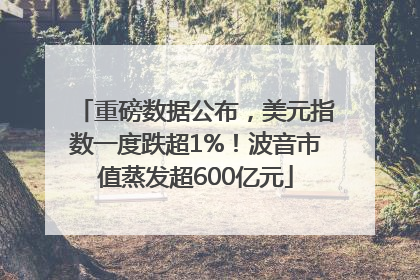 重磅数据公布，美元指数一度跌超1%！波音市值蒸发超600亿元