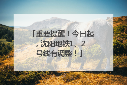 重要提醒！今日起，沈阳地铁1、2 号线有调整！