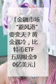 金融市场“避风港”要变天？黄金遇冷，比特币ETF五周吸金90亿美元