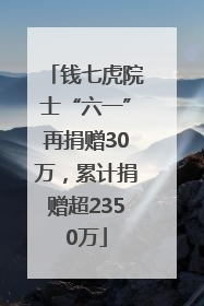 钱七虎院士“六一”再捐赠30万，累计捐赠超2350万