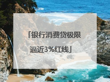 银行消费贷极限逼近3%红线