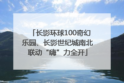 长影环球100奇幻乐园、长影世纪城南北联动“嗨”力全开