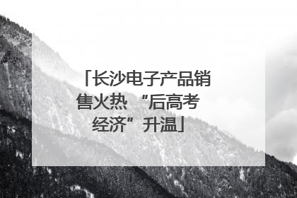 长沙电子产品销售火热 “后高考经济”升温