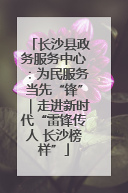长沙县政务服务中心：为民服务当先“锋”｜走进新时代“雷锋传人 长沙榜样”