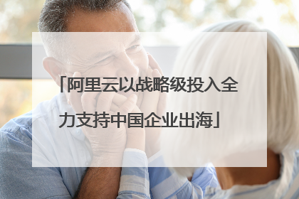 阿里云以战略级投入全力支持中国企业出海