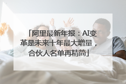 阿里最新年报：AI变革是未来十年最大增量，合伙人名单再精简
