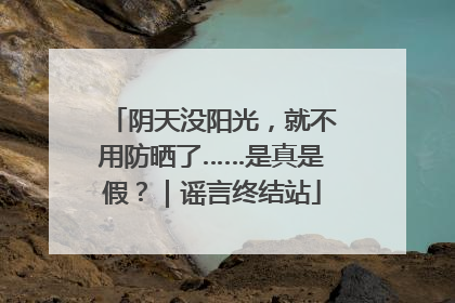 阴天没阳光，就不用防晒了……是真是假？｜谣言终结站