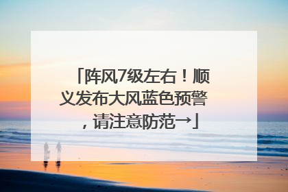 阵风7级左右！顺义发布大风蓝色预警，请注意防范→