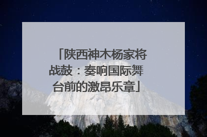 陕西神木杨家将战鼓：奏响国际舞台前的激昂乐章
