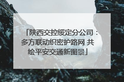 陕西交控绥定分公司：多方联动织密护路网 共绘平安交通新图景