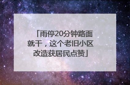 雨停20分钟路面就干，这个老旧小区改造获居民点赞