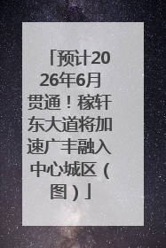 预计2026年6月贯通！稼轩东大道将加速广丰融入中心城区（图）