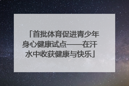 首批体育促进青少年身心健康试点——在汗水中收获健康与快乐