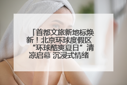 首都文旅新地标焕新！北京环球度假区“环球酷爽夏日”清凉启幕 沉浸式情绪体验赋能多元客群