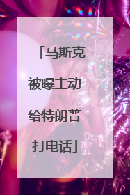 马斯克被曝主动给特朗普打电话