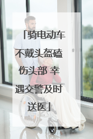 骑电动车不戴头盔磕伤头部 幸遇交警及时送医