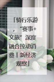 骑行乐游，“赛事+文旅”深度融合拉动消费丨新经济观察