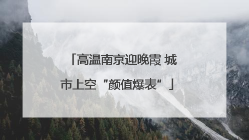 高温南京迎晚霞 城市上空“颜值爆表”