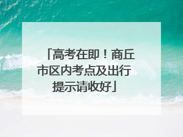 高考在即！商丘市区内考点及出行提示请收好