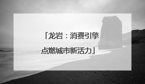 龙岩：消费引擎点燃城市新活力