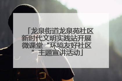 龙泉街道龙泉苑社区新时代文明实践站开展微课堂“环境友好社区”主题宣讲活动