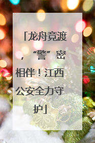龙舟竞渡，“警”密相伴！江西公安全力守护