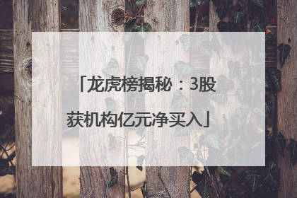 龙虎榜揭秘：3股获机构亿元净买入