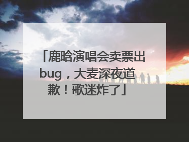 鹿晗演唱会卖票出bug，大麦深夜道歉！歌迷炸了