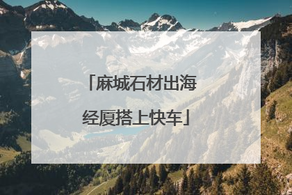麻城石材出海 经厦搭上快车