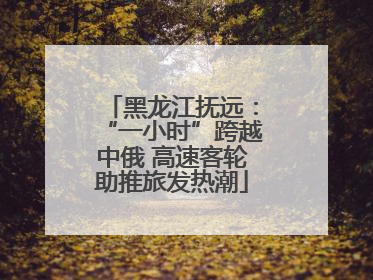 黑龙江抚远：“一小时”跨越中俄 高速客轮助推旅发热潮