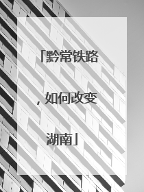 黔常铁路，如何改变湖南