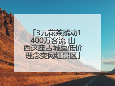 3元花茶撬动1400万客流 山西这座古城靠低价理念变网红景区