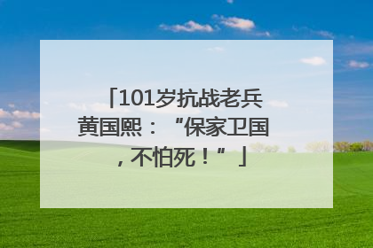 101岁抗战老兵黄国熙：“保家卫国，不怕死！”