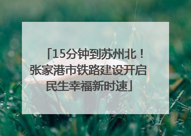 15分钟到苏州北！张家港市铁路建设开启民生幸福新时速