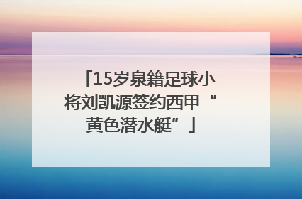 15岁泉籍足球小将刘凯源签约西甲“黄色潜水艇”
