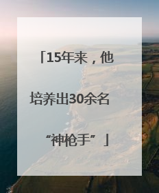 15年来，他培养出30余名“神枪手”