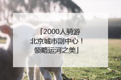 2000人骑游北京城市副中心！领略运河之美