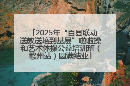 2025年“百县联动送教送培到基层”啦啦操和艺术体操公益培训班（赣州站）圆满结业