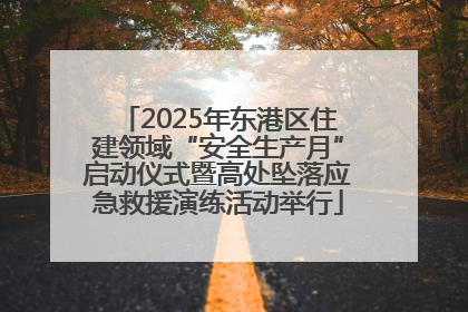 2025年东港区住建领域“安全生产月”启动仪式暨高处坠落应急救援演练活动举行