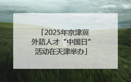 2025年京津冀外籍人才“中国日”活动在天津举办