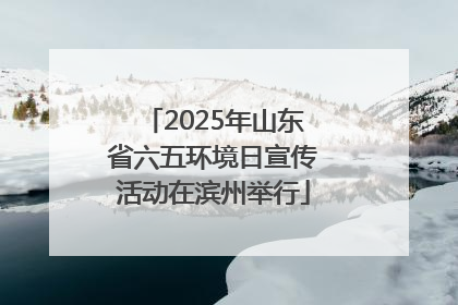 2025年山东省六五环境日宣传活动在滨州举行