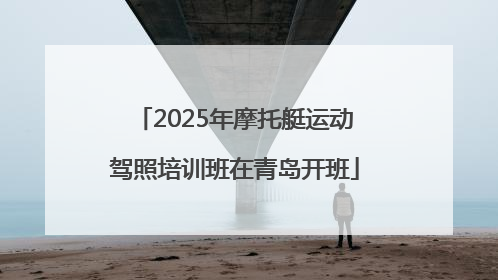 2025年摩托艇运动驾照培训班在青岛开班
