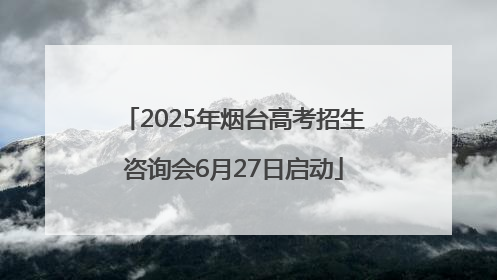 2025年烟台高考招生咨询会6月27日启动