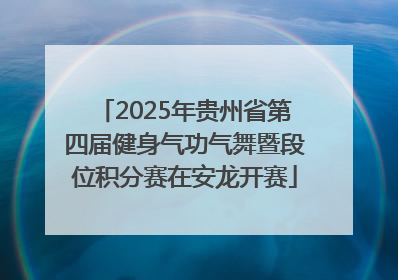 2025年贵州省第四届健身气功气舞暨段位积分赛在安龙开赛