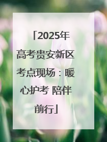 2025年高考贵安新区考点现场：暖心护考 陪伴前行