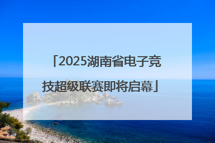 2025湖南省电子竞技超级联赛即将启幕