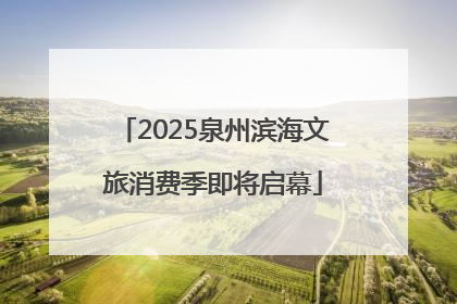 2025泉州滨海文旅消费季即将启幕